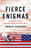 Fierce Enigmas: A History of the United States in South Asia by Srinath Raghavan [Hardcover, Basic Books, ©2018]