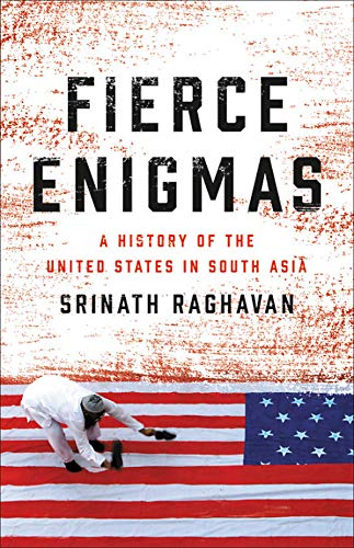 Fierce Enigmas: A History of the United States in South Asia by Srinath Raghavan [Hardcover, Basic Books, ©2018]