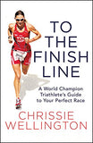 To the Finish Line: A World Champion Triathlete's Guide to Your Perfect Race by Chrissie Wellington [Hardcover, Center Street, ©2017]
