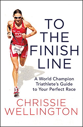 To the Finish Line: A World Champion Triathlete's Guide to Your Perfect Race by Chrissie Wellington [Hardcover, Center Street, ©2017]