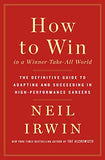 How to Win in a Winner-Take-All World: The Definitive Guide to Adapting and Succeeding in High-Performance Careers by Neil Irwin [Hardcover, St. Martin's Press, ©2019]