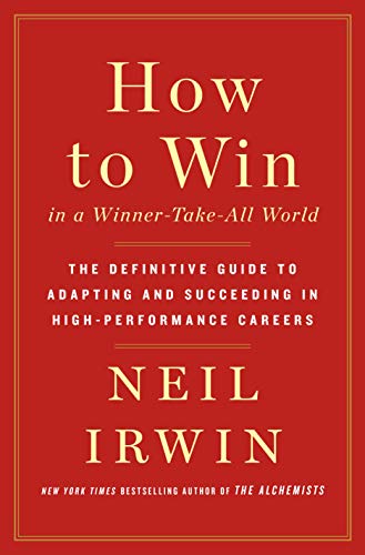 How to Win in a Winner-Take-All World: The Definitive Guide to Adapting and Succeeding in High-Performance Careers by Neil Irwin [Hardcover, St. Martin's Press, ©2019]